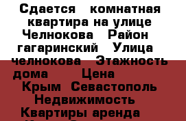 Сдается 1-комнатная квартира на улице Челнокова › Район ­ гагаринский › Улица ­ челнокова › Этажность дома ­ 5 › Цена ­ 18 000 - Крым, Севастополь Недвижимость » Квартиры аренда   . Крым,Севастополь